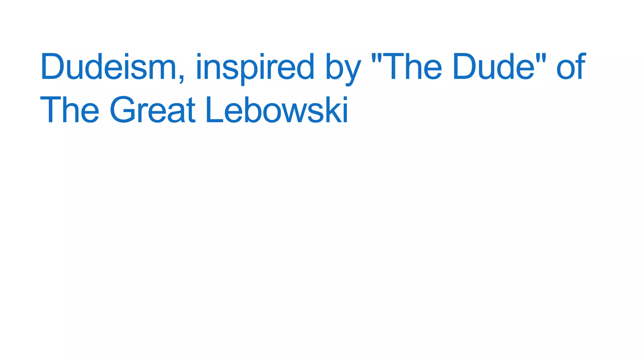 Dudeism, inspired by "The Dude" of
The Great Lebowski
 