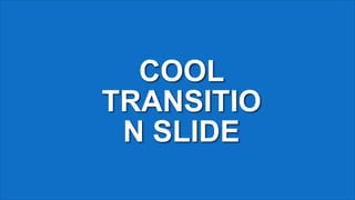 COOL
TRANSITIO
N SLIDE
 