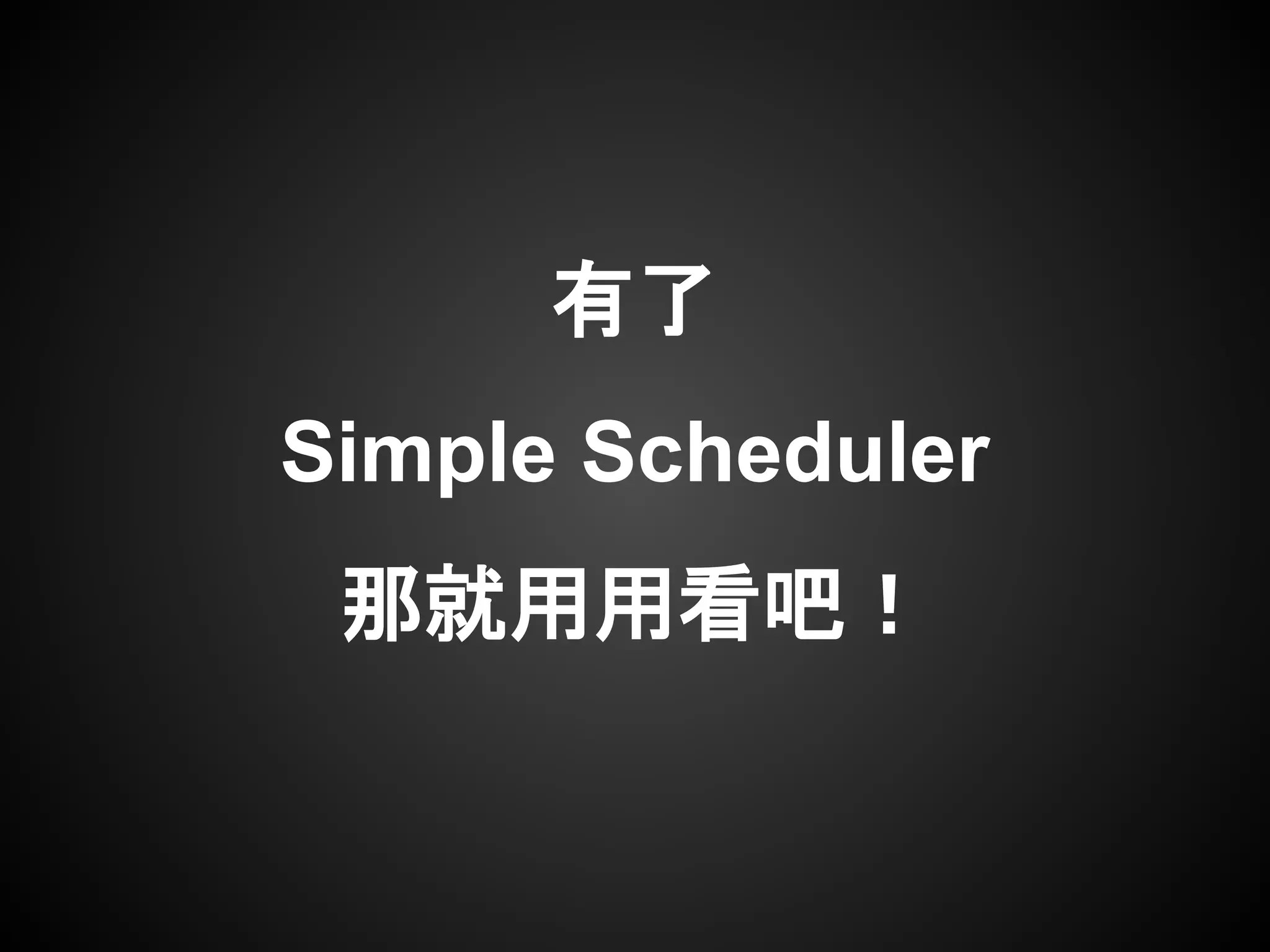 有了
Simple Scheduler
那就用用看吧！
 
