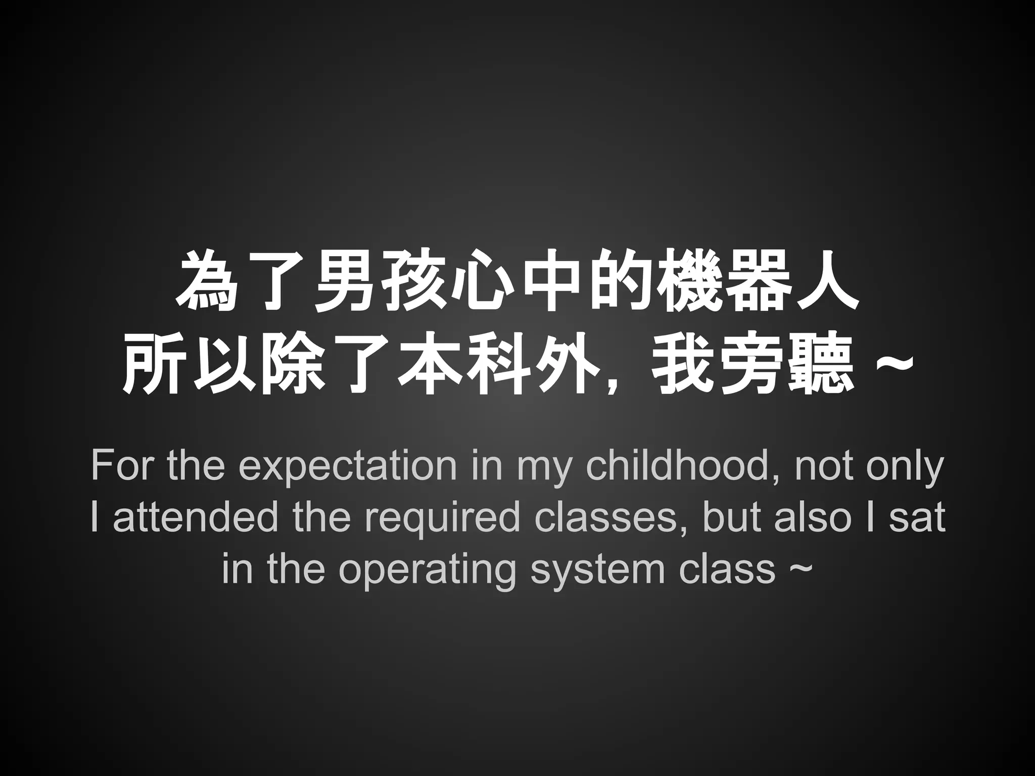 For the expectation in my childhood, not only
I attended the required classes, but also I sat
in the operating system class ~
為了男孩心中的機器人
所以除了本科外，我旁聽 ~
 
