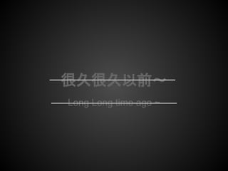 很久很久以前～
Long Long time ago ~
很久很久以前～
Long Long time ago ~
 