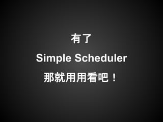 有了
Simple Scheduler
那就用用看吧！
 