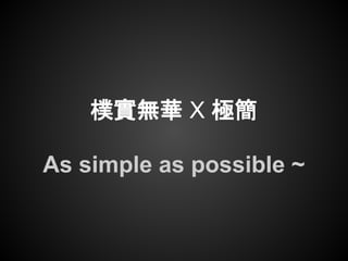 樸實無華 X 極簡
As simple as possible ~
 