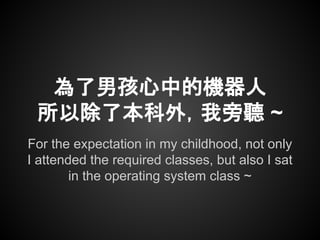 For the expectation in my childhood, not only
I attended the required classes, but also I sat
in the operating system clas...