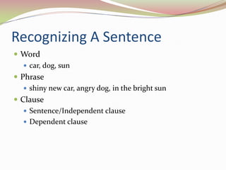 Recognizing A SentenceWordcar, dog, sunPhraseshiny new car, angry dog, in the bright sunClauseSentence/Independent clauseDependent clause