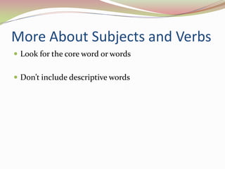 More About Subjects and VerbsLook for the core word or wordsDon’t include descriptive words 