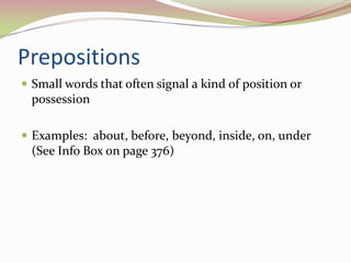 PrepositionsSmall words that often signal a kind of position or possessionExamples:  about, before, beyond, inside, on, under (See Info Box on page 376)