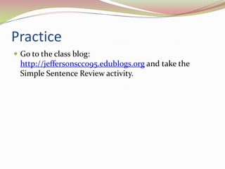 PracticeGo to the class blog:http://jeffersonscc095.edublogs.org and take the Simple Sentence Review activity.