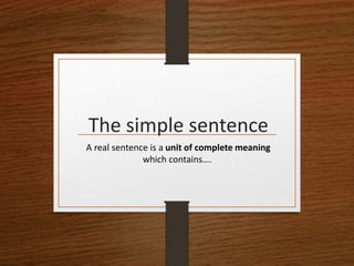The simple sentence
A real sentence is a unit of complete meaning
which contains….
 