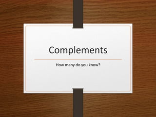 Complements
How many do you know?
 