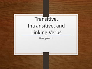 Transitive,
Intransitive, and
Linking Verbs
Here goes…..
 
