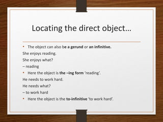 Locating the direct object…
• The object can also be a gerund or an infinitive.
She enjoys reading.
She enjoys what?
– rea...