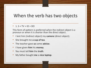 When the verb has two objects
• 1. S + TV + IO + DO
This form of pattern is preferred when the indirect object is a
pronou...