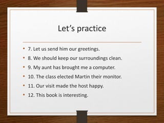Let’s practice
• 7. Let us send him our greetings.
• 8. We should keep our surroundings clean.
• 9. My aunt has brought me...