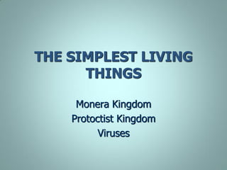 THE SIMPLEST LIVING
THINGS
Monera Kingdom
Protoctist Kingdom
Viruses
 