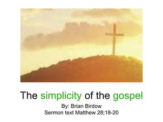The simplicity of the gospel
By: Brian Birdow
Sermon text Matthew 28;18-20
 