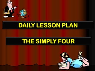DAILY LESSON PLAN THE SIMPLY FOUR 