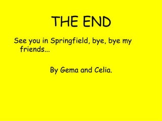 THE END See you in Springfield, bye, bye my friends... By Gema and Celia. 