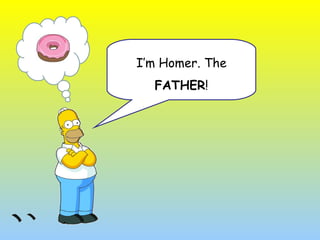I’m Homer. The FATHER !