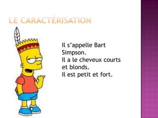 Il s’appelle Bart
Simpson.
Il a le cheveux courts
et blonds.
Il est petit et fort.
 