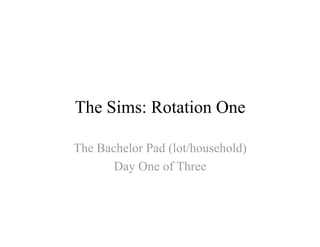 The Sims: Rotation One

The Bachelor Pad (lot/household)
       Day One of Three
 