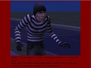 What!? Already, Russ? Couldn't let him get settled in for a week at least? Russ: Hey, Hyperion should understand. After all, he's in this line of work. A man's got to make his living someway. 