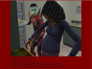 Ivy: Hyperion, dear. Hyperion: Yes, my love? Ivy: This is good, right? This is what we wanted? Hyperion: I'm pretty sure this was the plan, as it were. 