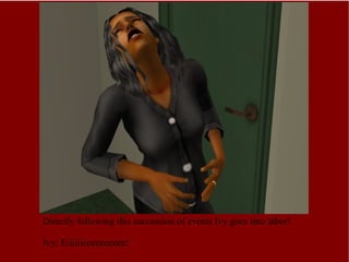 Directly following this succession of events Ivy goes into labor! Ivy: Eiiiiiieeeeeeeeee! 