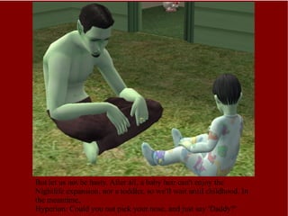 But let us not be hasty. After all, a baby heir can't enjoy the Nightlife expansion, nor a toddler, so we'll wait until childhood. In the meantime, Hyperion: Could you not pick your nose, and just say 'Daddy?' 