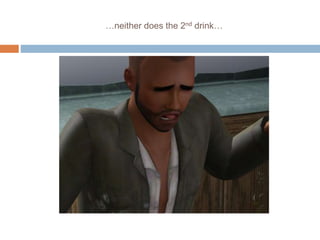 …neither does the 2nd drink…
 