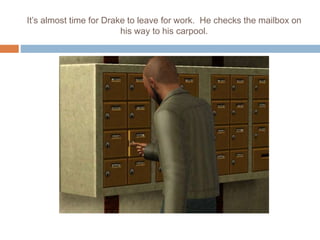 It’s almost time for Drake to leave for work. He checks the mailbox on
his way to his carpool.
 