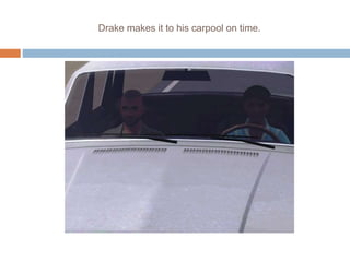 Drake makes it to his carpool on time.
 