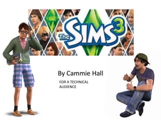 The Sims 3

By Cammie Hall
FOR A TECHNICAL
AUDIENCE
 