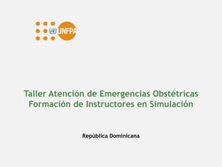 Taller Atención de Emergencias Obstétricas
Formación de Instructores en Simulación
República Dominicana
 