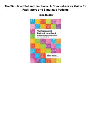 The Simulated Patient Handbook: A Comprehensive Guide for
Facilitators and Simulated Patients
Fiona Dudley
 