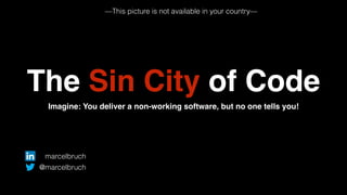 The Sin City of Code 
Imagine: You deliver a non-working software, but no one tells you! 
marcelbruch 
@marcelbruch 
—This picture is not available in your country— 
 