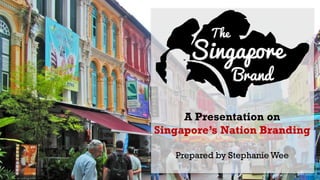 A Presentation on
Singapore’s Nation Branding
Prepared by Stephanie Wee
 