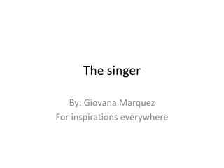 The singer By: Giovana Marquez For inspirations everywhere 