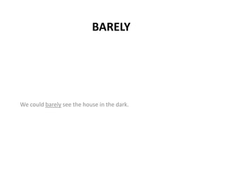 BARELY
We could barely see the house in the dark.
 