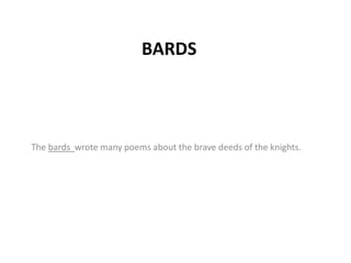 BARDS
The bards wrote many poems about the brave deeds of the knights.
 