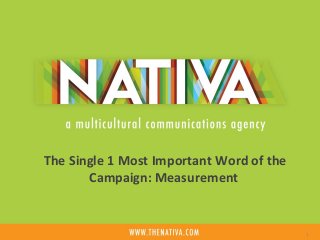 The Single 1 Most Important Word of the 
Campaign: Measurement 
1 
 