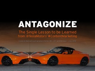 The Single Lesson to be Learned
from @TeslaMotors’ #ContentMarketing
Content Marketing Inspiration Series #6 - @FrankDelmelle - July 2014
ANTAGONIZE
 