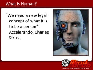 What is Human? “ We need a new legal concept of what it is to be a person”  Accelerando, Charles Stross 