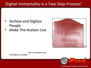Archive and Digitize People Make The Avatars Live 1 http://en.wikipedia.org/wiki/Digital_immortality  Digital Immortality is a Two Step Process 1 