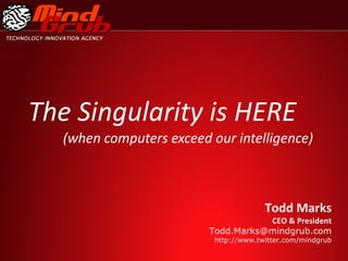 The Singularity is HERE (when computers exceed our intelligence) Todd Marks  CEO & President [email_address] http://www.twitter.com/mindgrub 
