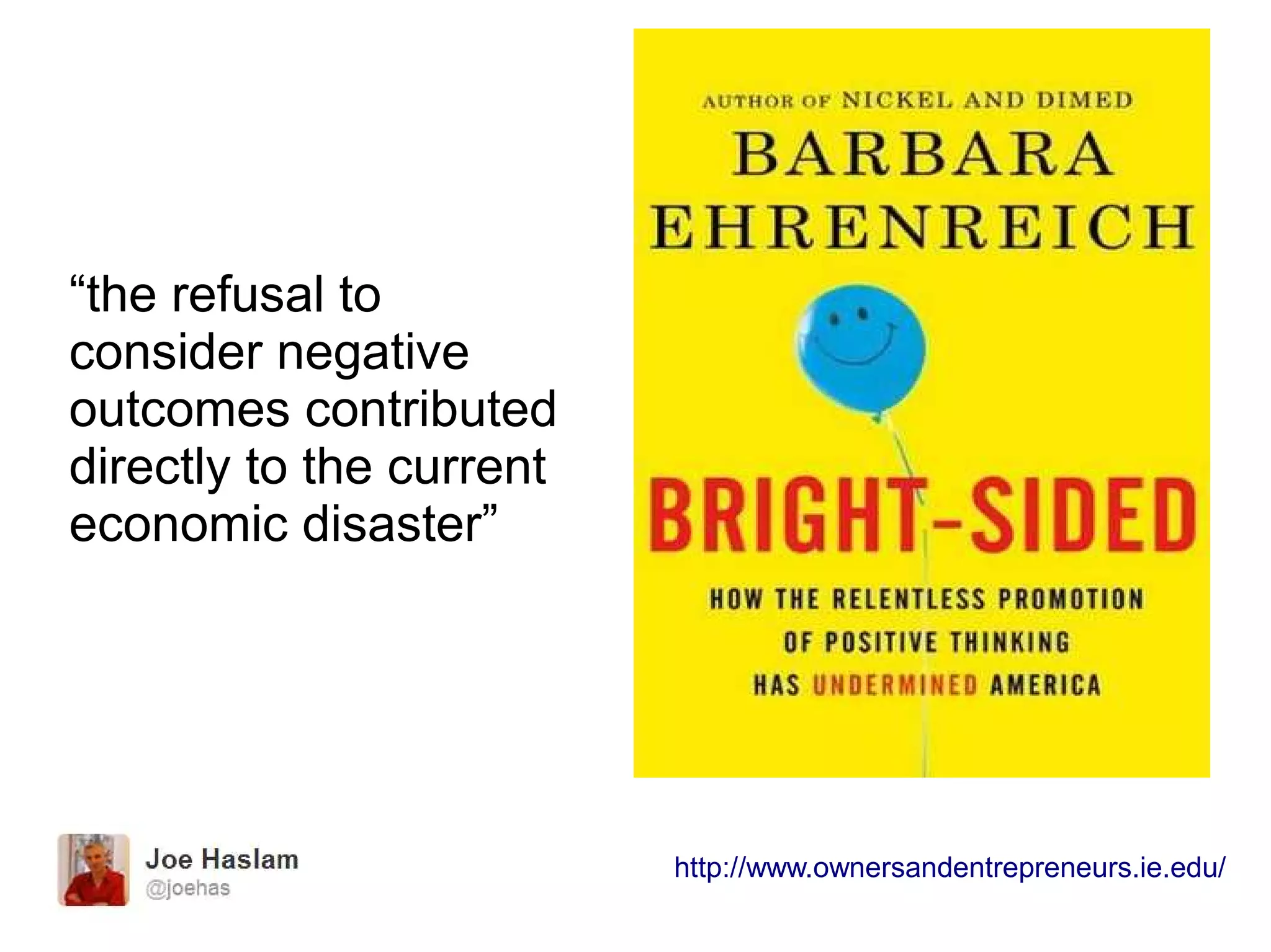 “the refusal to
consider negative
outcomes contributed
directly to the current
economic disaster”
http://www.ownersandentrepreneurs.ie.edu/
 