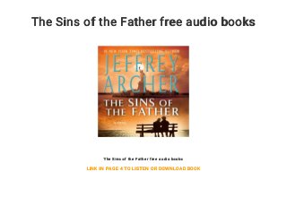 The Sins of the Father free audio books
The Sins of the Father free audio books
LINK IN PAGE 4 TO LISTEN OR DOWNLOAD BOOK
 