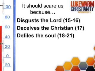 It should scare us
because…
Disgusts the Lord (15-16)
Deceives the Christian (17)
Defiles the soul (18-21)

 