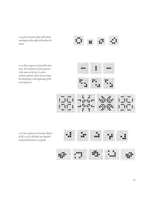 2.1.4 four structures that will remain
unchanged unless affected by other ele-
ments




2.1.5 three sequences of periodic struc-
tures. the last frame of each sequence
is the same as the first (i.e. for a
3-frame sequence, there are two steps,
the third frame is the beginning of the
next sequence)




2.1.6 two sequences of moving ‘objects’
in life, a set of cells that ‘acts together’
to propel themselves as a group




                                               25
 