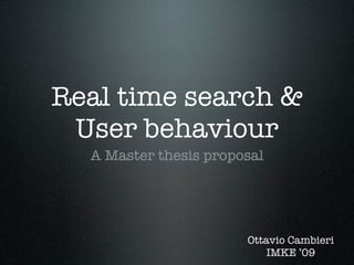 Real time search &
 User behaviour
  A Master thesis proposal




                       Ottavio Cambieri
                           IMKE ’09
 